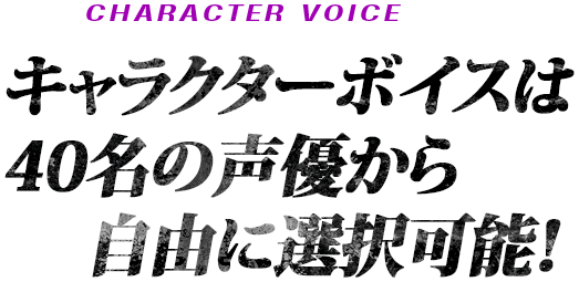 [CHARACTER VOICE]キャラクターボイスは40名の声優から自由に選択可能！